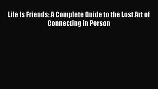 Life Is Friends: A Complete Guide to the Lost Art of Connecting in Person [Read] Online