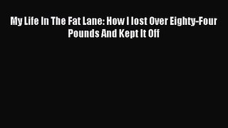 My Life In The Fat Lane: How I lost Over Eighty-Four Pounds And Kept It Off [Read] Full Ebook
