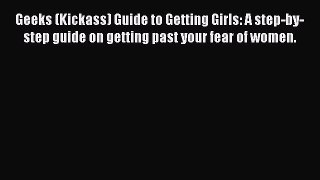 Geeks (Kickass) Guide to Getting Girls: A step-by-step guide on getting past your fear of women.