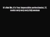 It's Not Me It's You: Impossible perfectionist 27 seeks very very very tidy woman [Read] Full