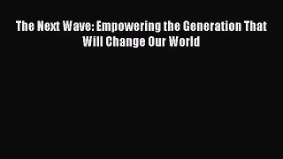 The Next Wave: Empowering the Generation That Will Change Our World [Read] Full Ebook