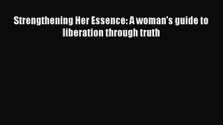 Strengthening Her Essence: A woman's guide to liberation through truth [Read] Online