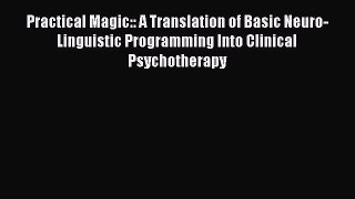 Practical Magic:: A Translation of Basic Neuro-Linguistic Programming Into Clinical Psychotherapy