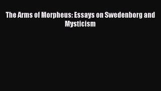 The Arms of Morpheus: Essays on Swedenborg and Mysticism [PDF] Online