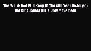 The Word: God Will Keep It! The 400 Year History of the King James Bible Only Movement [Read]