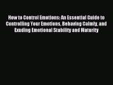 How to Control Emotions: An Essential Guide to Controlling Your Emotions Behaving Calmly and
