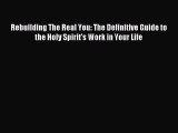 Rebuilding The Real You: The Definitive Guide to the Holy Spirit's Work in Your Life [PDF]