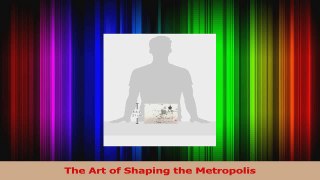 Read  The Art of Shaping the Metropolis Ebook Free