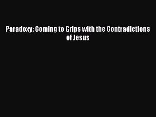 Paradoxy: Coming to Grips with the Contradictions of Jesus [Download] Full Ebook