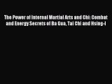 The Power of Internal Martial Arts and Chi: Combat and Energy Secrets of Ba Gua Tai Chi and