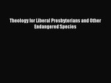 Theology for Liberal Presbyterians and Other Endangered Species [Read] Full Ebook