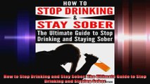 How to Stop Drinking and Stay Sober The Ultimate Guide to Stop Drinking and Staying Sober