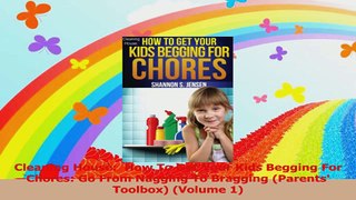 Cleaning House  How To Get Your Kids Begging For Chores Go From Nagging To Bragging Read Online