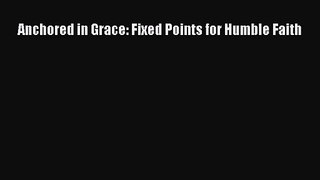 Anchored in Grace: Fixed Points for Humble Faith [PDF] Online