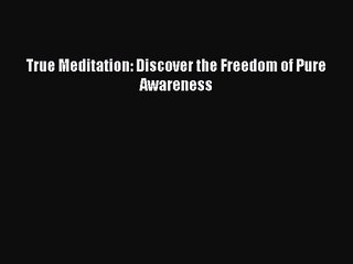 True Meditation: Discover the Freedom of Pure Awareness [Read] Online