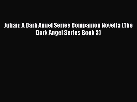 Julian: A Dark Angel Series Companion Novella (The Dark Angel Series Book 3) [Read] Full Ebook
