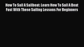 How To Sail A Sailboat: Learn How To Sail A Boat Fast With These Sailing Lessons For Beginners