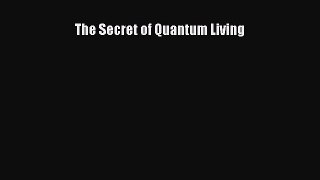 The Secret of Quantum Living [Read] Full Ebook