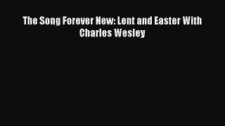 The Song Forever New: Lent and Easter With Charles Wesley [Read] Full Ebook
