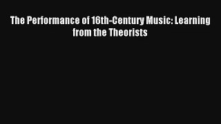 [PDF Download] The Performance of 16th-Century Music: Learning from the Theorists [Read] Full