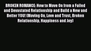 BROKEN ROMANCE: How to Move On from a Failed and Devastated Relationship and Build a New and