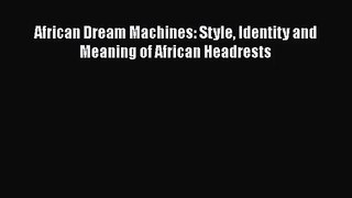 African Dream Machines: Style Identity and Meaning of African Headrests [Read] Full Ebook