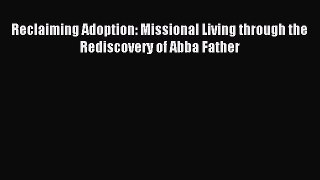 Reclaiming Adoption: Missional Living through the Rediscovery of Abba Father [Read] Full Ebook