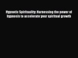 Hypnotic Spirituality: Harnessing the power of hypnosis to accelerate your spiritual growth