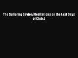 The Suffering Savior: Meditations on the Last Days of Christ [Download] Online