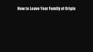 How to Leave Your Family of Origin [Read] Full Ebook