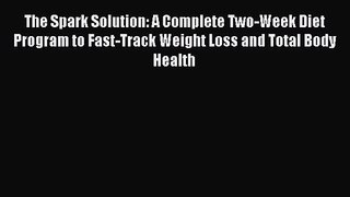 The Spark Solution: A Complete Two-Week Diet Program to Fast-Track Weight Loss and Total Body