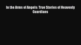 In the Arms of Angels: True Stories of Heavenly Guardians [PDF] Full Ebook