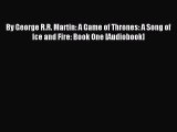 By George R.R. Martin: A Game of Thrones: A Song of Ice and Fire: Book One [Audiobook] [Download]