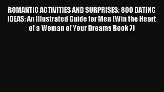 ROMANTIC ACTIVITIES AND SURPRISES: 800 DATING IDEAS: An Illustrated Guide for Men (Win the