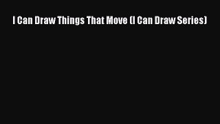 I Can Draw Things That Move (I Can Draw Series) [Read] Full Ebook