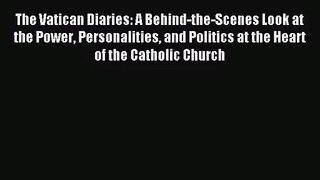 The Vatican Diaries: A Behind-the-Scenes Look at the Power Personalities and Politics at the