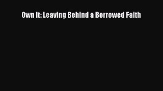 Own It: Leaving Behind a Borrowed Faith [Download] Full Ebook
