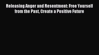 Releasing Anger and Resentment: Free Yourself from the Past Create a Positive Future [Download]