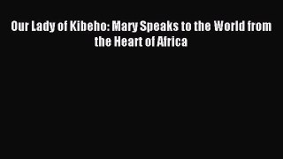 Our Lady of Kibeho: Mary Speaks to the World from the Heart of Africa [PDF] Full Ebook