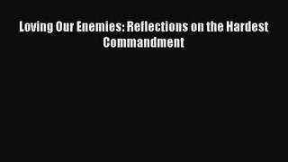 Loving Our Enemies: Reflections on the Hardest Commandment [Download] Online