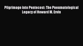 Pilgrimage into Pentecost: The Pneumatological Legacy of Howard M. Ervin [Download] Online