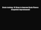 Brain training: 10 Ways to Improve Brain Fitness (Cognitive Improvement) [PDF] Online