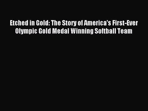 Etched in Gold: The Story of America's First-Ever Olympic Gold Medal Winning Softball Team