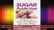 Sugar Addiction The Ultimate Sugar Addiction Cure Guide On How To Beat Sugar Addiction