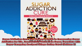Sugar Addiction Cure The Womens Guide to Conquering Sugar Addiction for Life