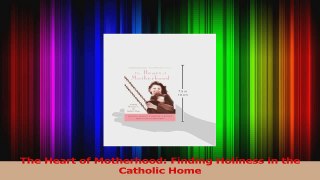 The Heart of Motherhood Finding Holiness in the Catholic Home Read Online
