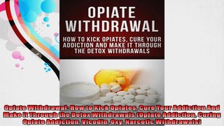 Opiate Withdrawal How to Kick Opiates Cure Your Addiction And Make it Through the Detox