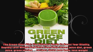 The Green Juice Diet The Ultimate Guide To Boost Your Vitality Rapidly Lose Weight And