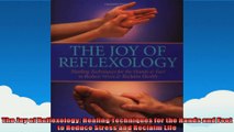 The Joy of Reflexology Healing Techniques for the Hands and Feet to Reduce Stress and