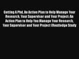 Getting A Phd An Action Plan to Help Manage Your Research Your Supervisor and Your Project: